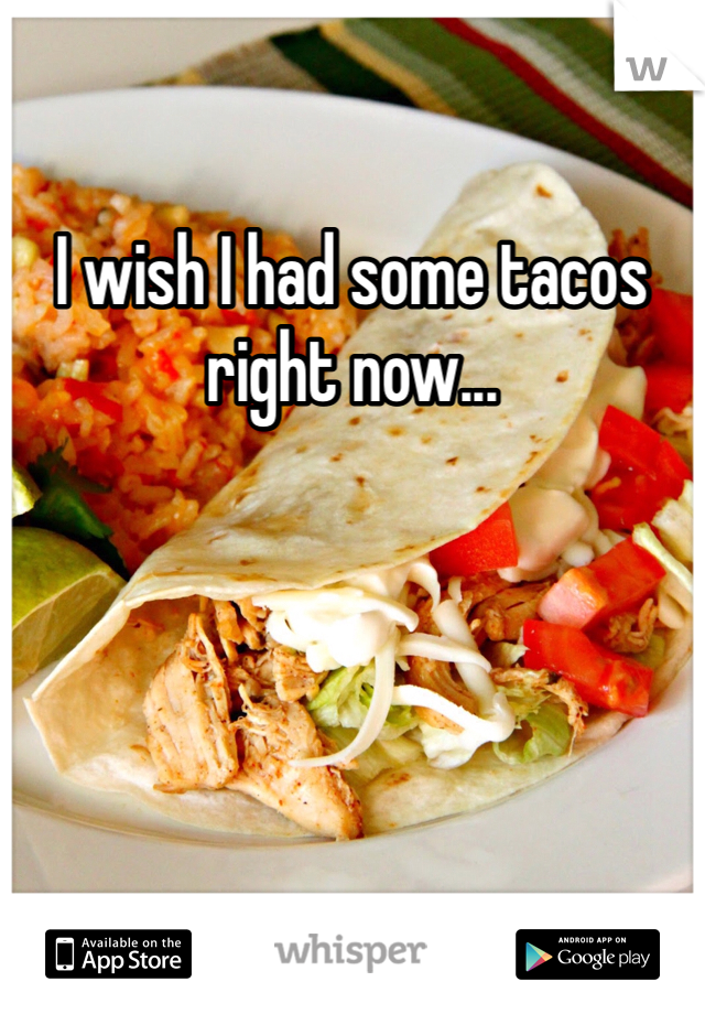I wish I had some tacos right now...