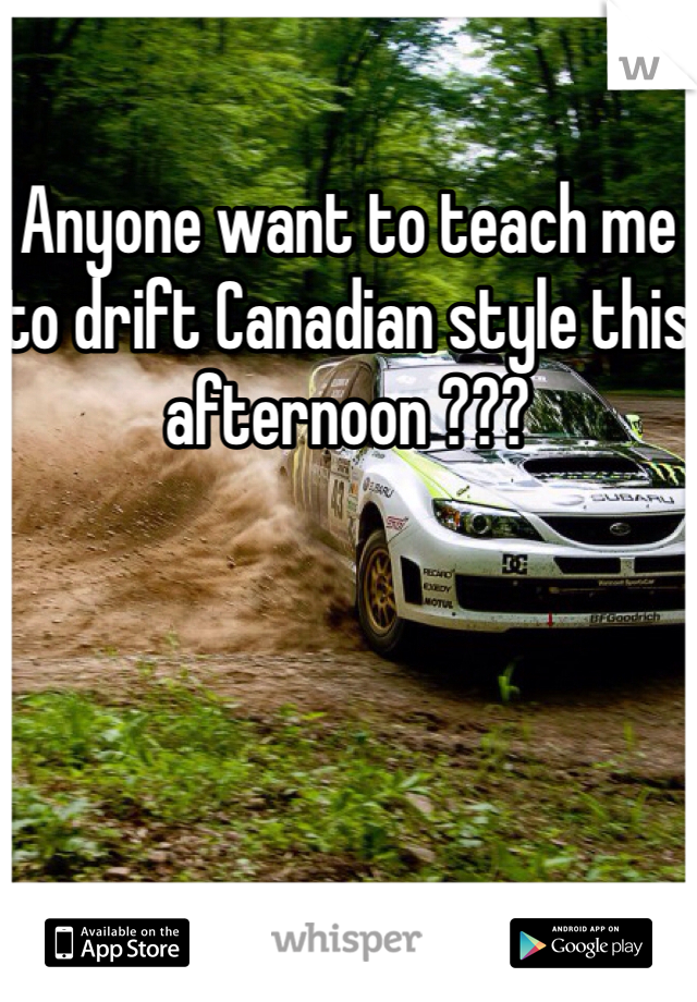 Anyone want to teach me to drift Canadian style this afternoon ???