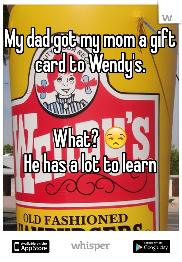 My dad got my mom a gift card to Wendy's. 


What? 😒
He has a lot to learn