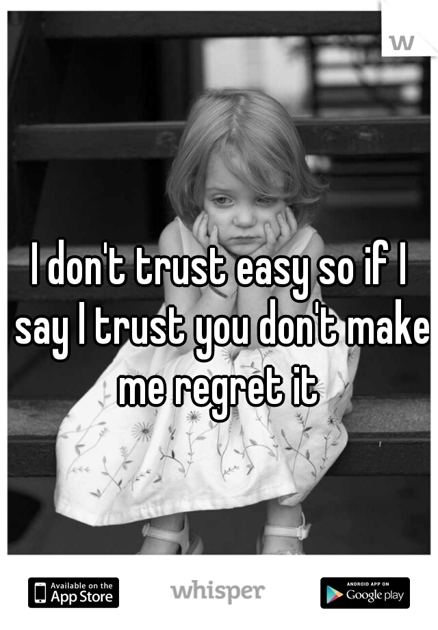 I don't trust easy so if I say I trust you don't make me regret it 