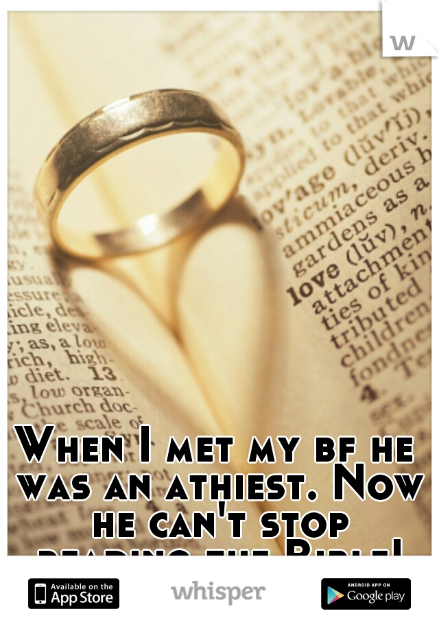 When I met my bf he was an athiest. Now he can't stop reading the Bible! Prayer works. :)