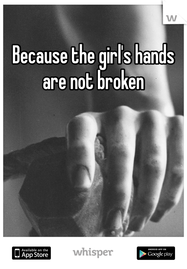Because the girl's hands are not broken