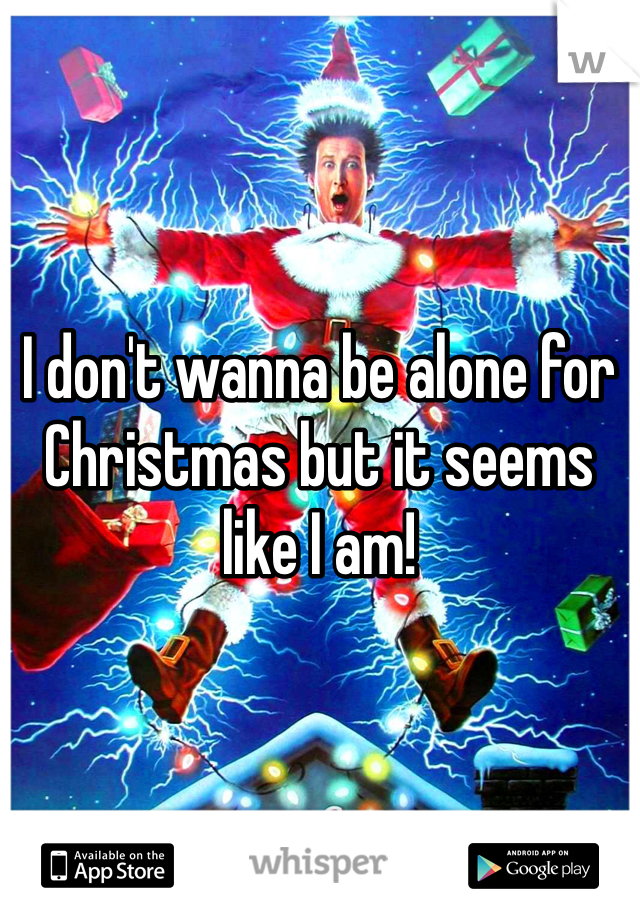 I don't wanna be alone for Christmas but it seems like I am! 