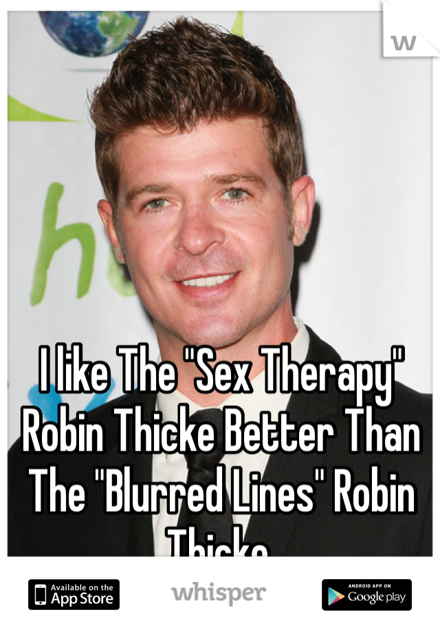 I like The "Sex Therapy" Robin Thicke Better Than The "Blurred Lines" Robin Thicke. 