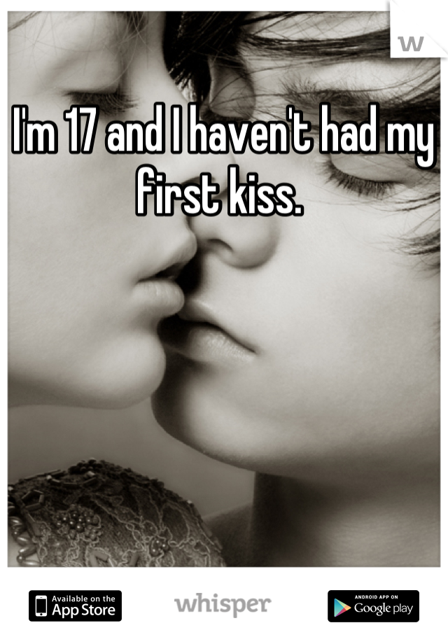 I'm 17 and I haven't had my first kiss. 