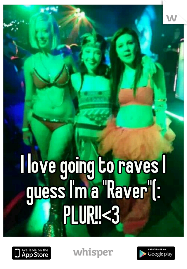  I love going to raves I guess I'm a "Raver"(: PLUR!!<3 