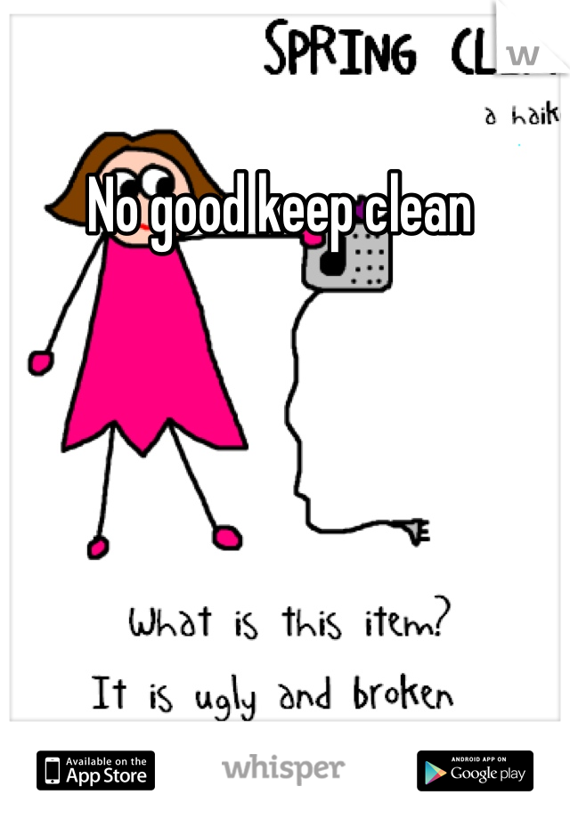 No good keep clean 