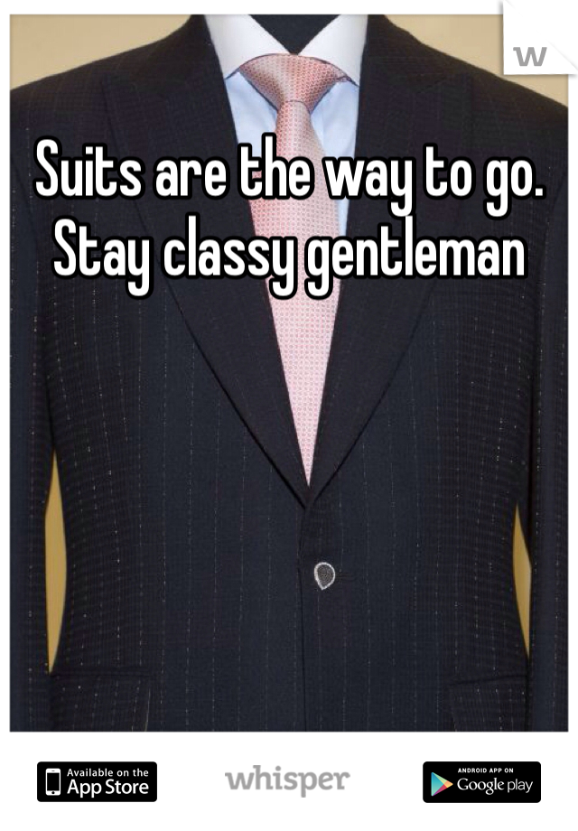Suits are the way to go. Stay classy gentleman 