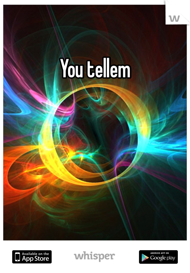 You tellem