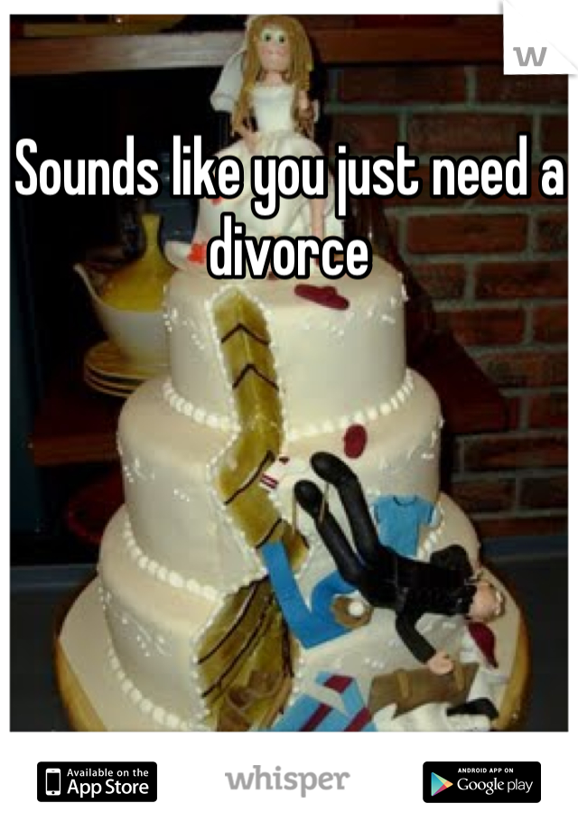 Sounds like you just need a divorce