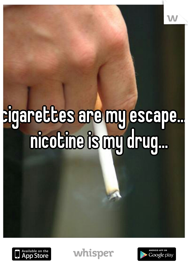 cigarettes are my escape... 
    nicotine is my drug... 