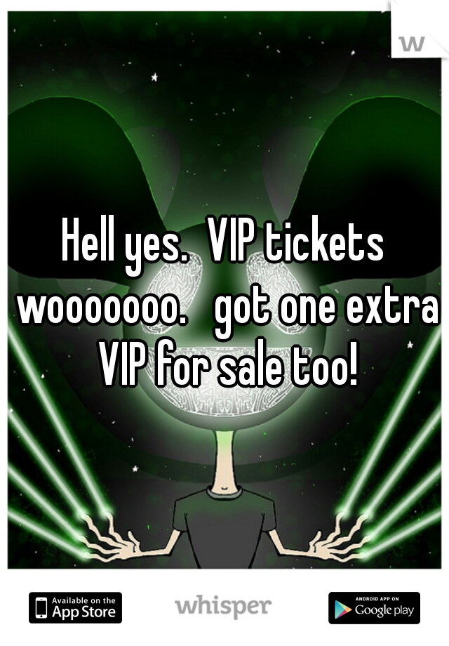 Hell yes.  VIP tickets wooooooo.   got one extra VIP for sale too!