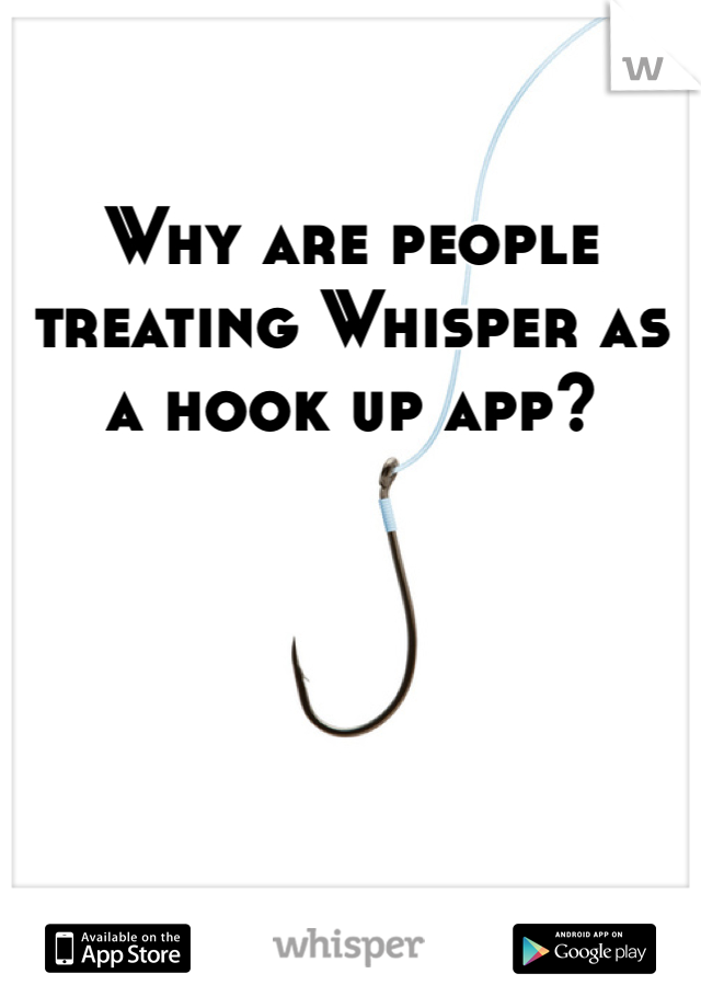 Why are people treating Whisper as a hook up app?