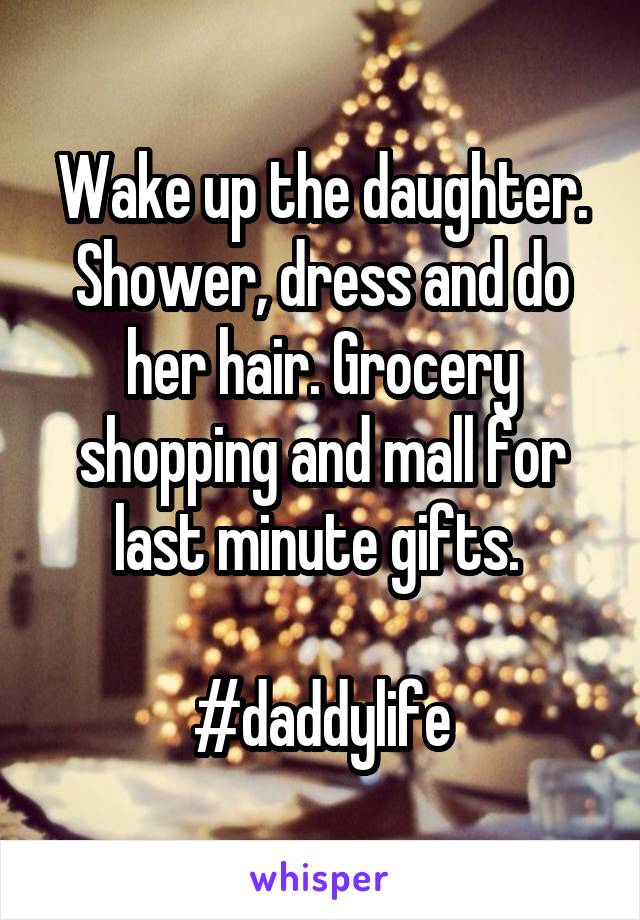 Wake up the daughter. Shower, dress and do her hair. Grocery shopping and mall for last minute gifts. 

#daddylife