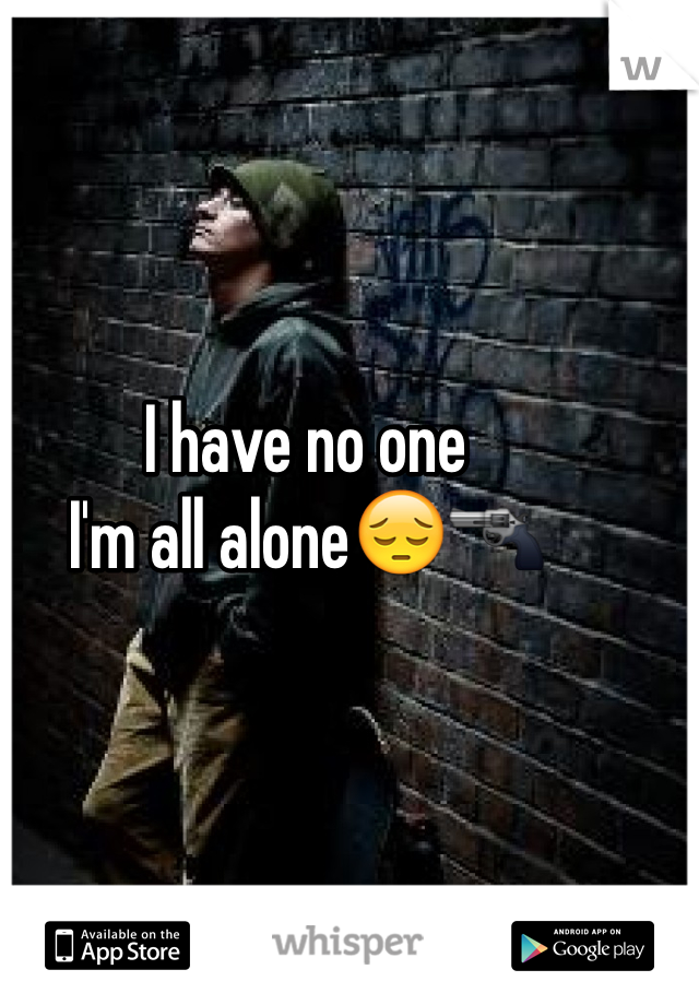 I have no one
I'm all alone😔🔫