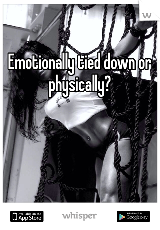 Emotionally tied down or physically? 