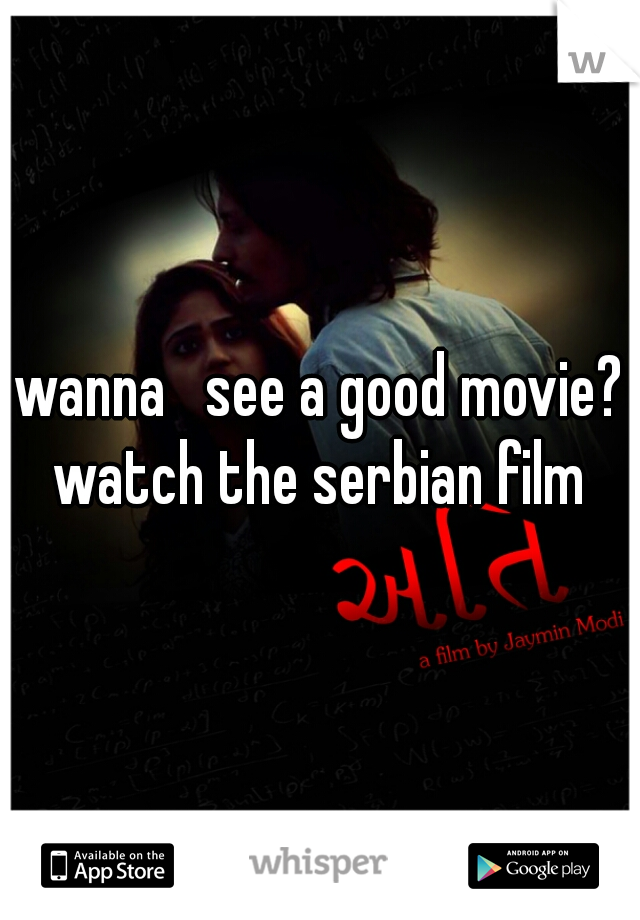 wanna   see a good movie? watch the serbian film 