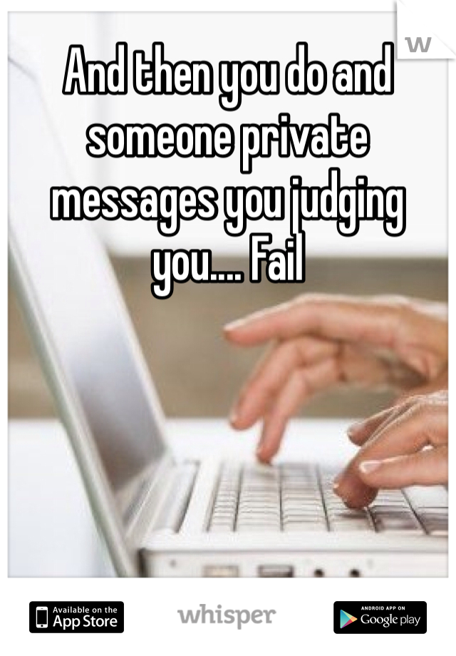 And then you do and someone private messages you judging you.... Fail