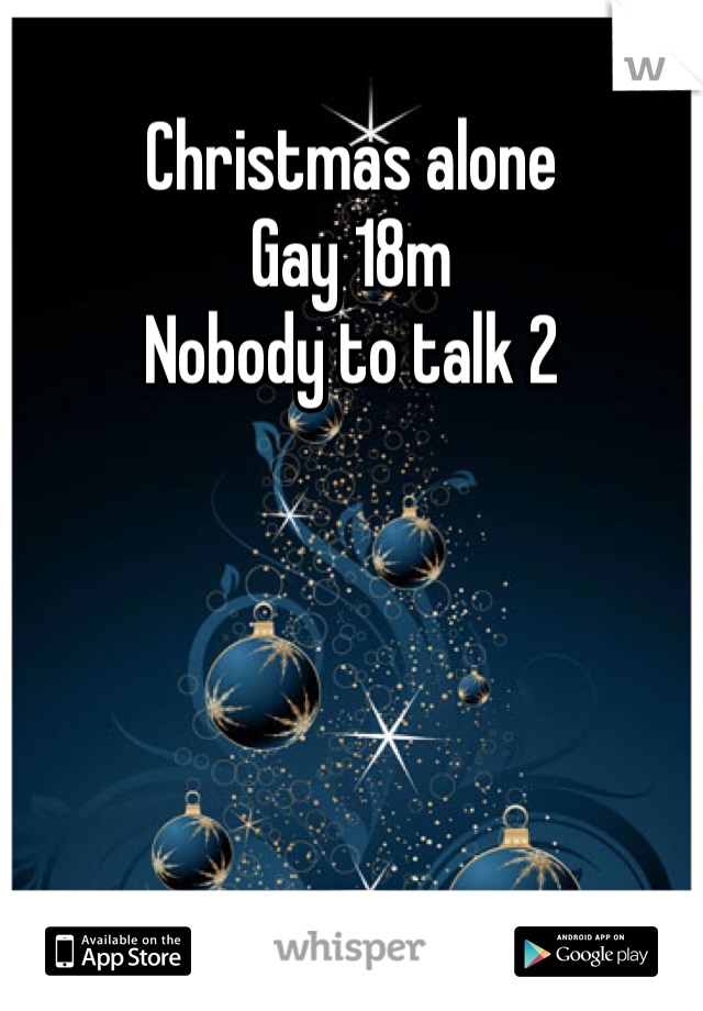 Christmas alone 
Gay 18m
Nobody to talk 2