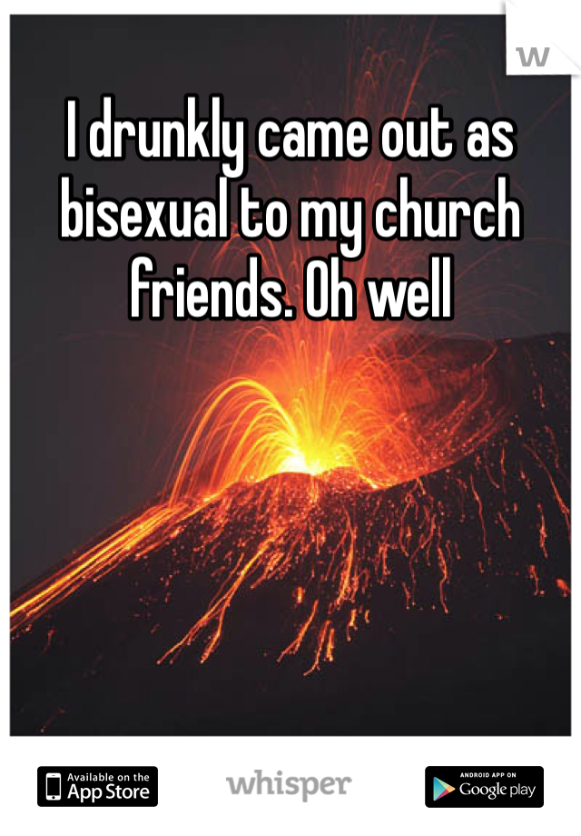 I drunkly came out as bisexual to my church friends. Oh well