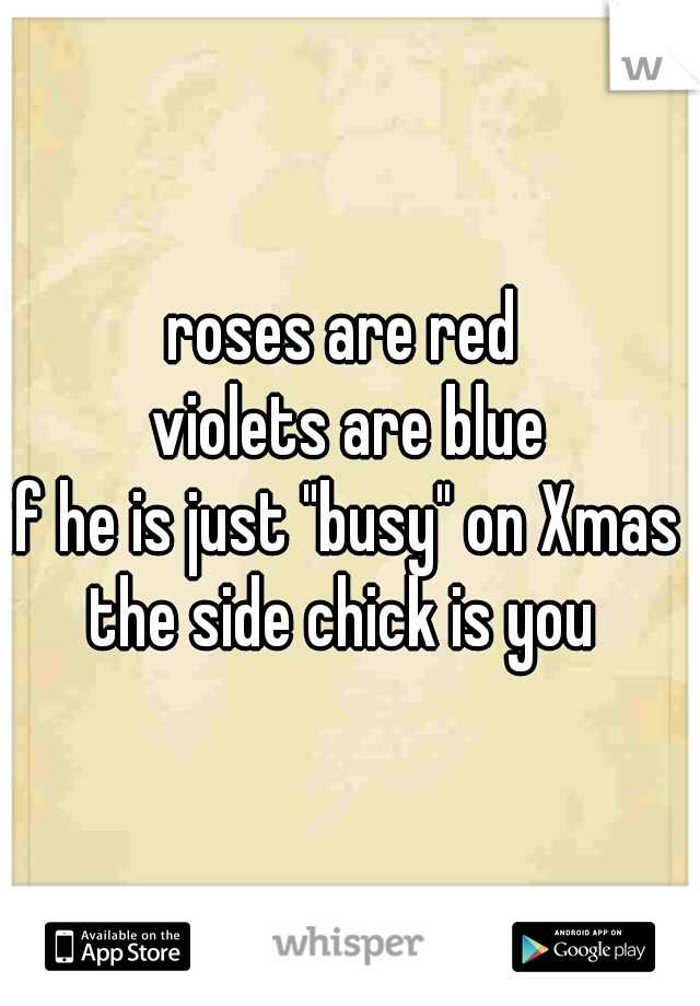 roses are red 
violets are blue
if he is just "busy" on Xmas 
the side chick is you 