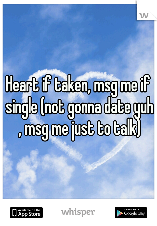 Heart if taken, msg me if single (not gonna date yuh , msg me just to talk)