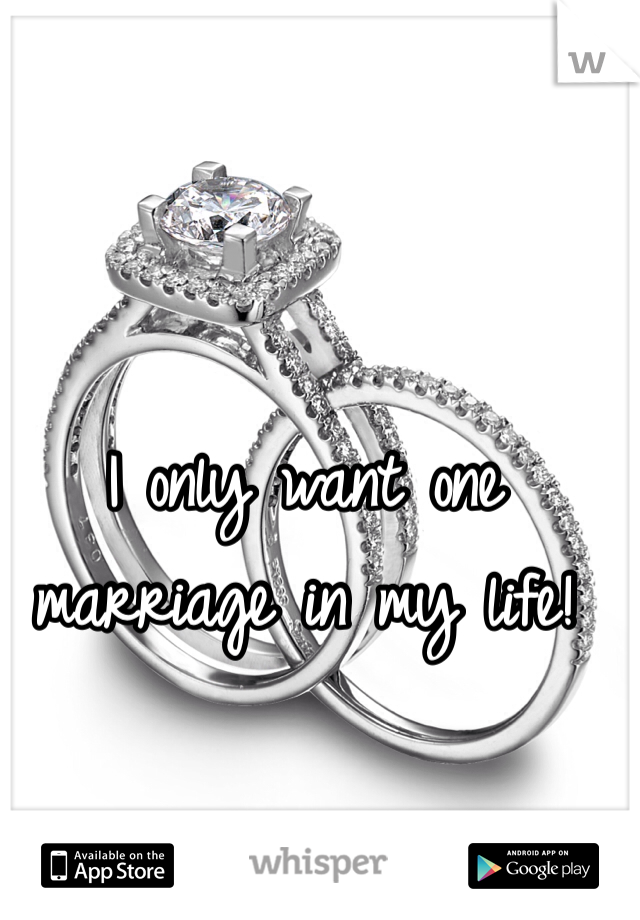 I only want one marriage in my life! 