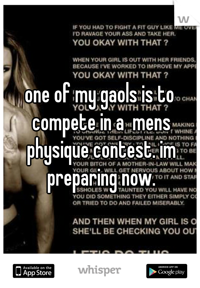 one of my gaols is to compete in a  mens physique contest. im preparing now.