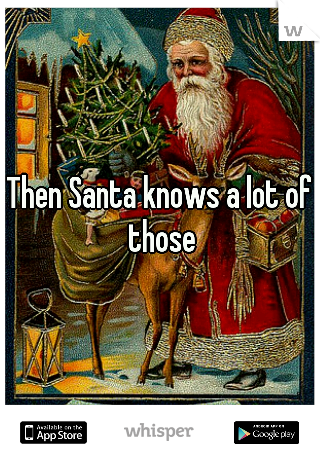 Then Santa knows a lot of those