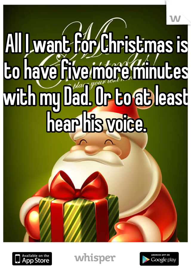 All I want for Christmas is to have five more minutes with my Dad. Or to at least hear his voice. 