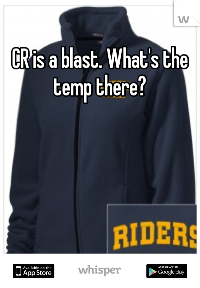 CR is a blast. What's the temp there?