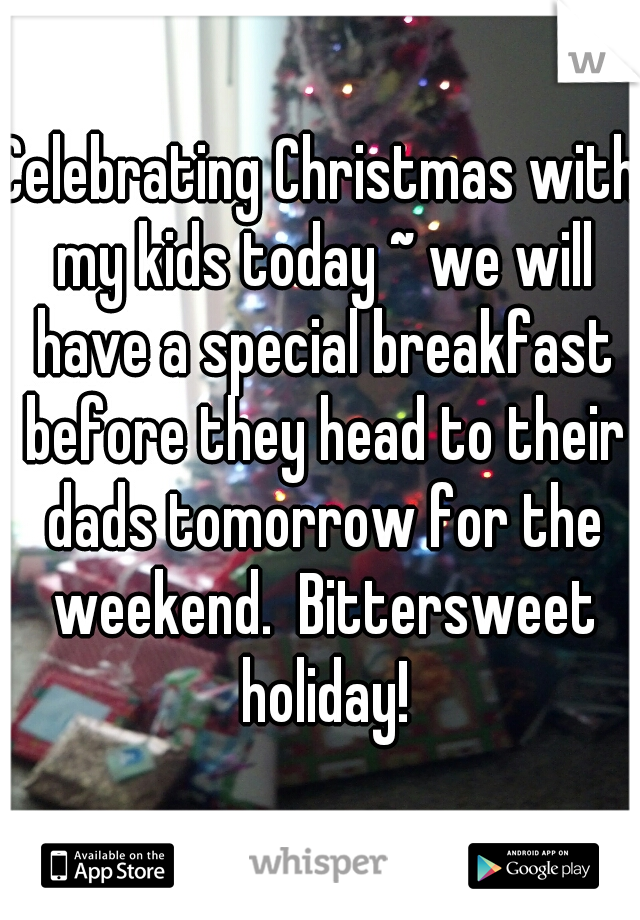 Celebrating Christmas with my kids today ~ we will have a special breakfast before they head to their dads tomorrow for the weekend.  Bittersweet holiday!