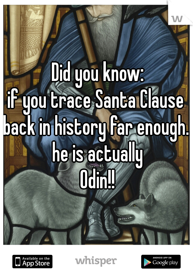 Did you know:
if you trace Santa Clause 
back in history far enough..
he is actually
Odin!!