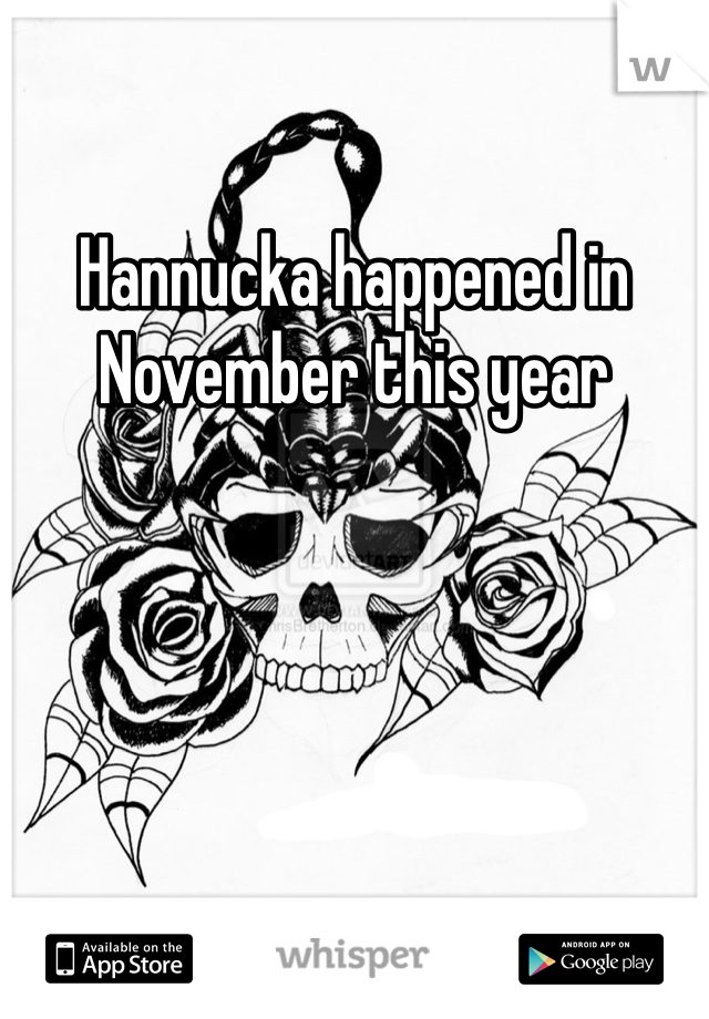 Hannucka happened in November this year 