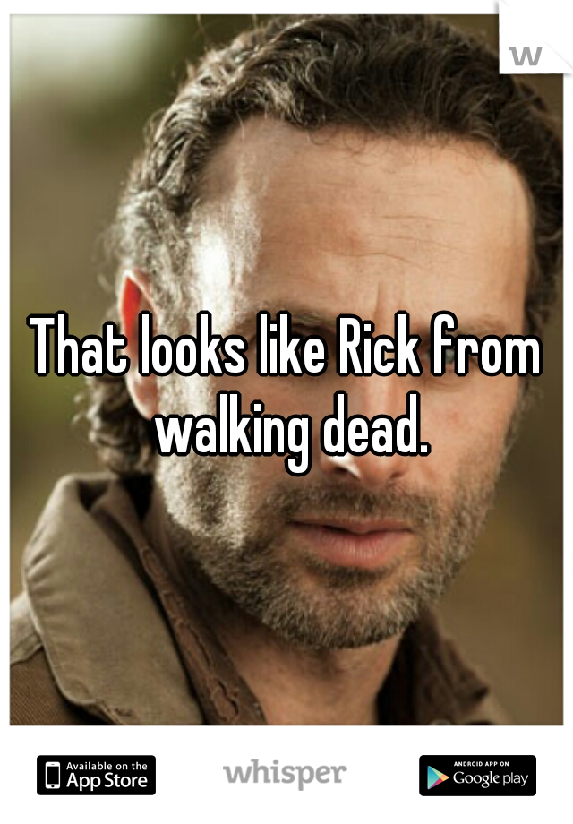 That looks like Rick from walking dead.