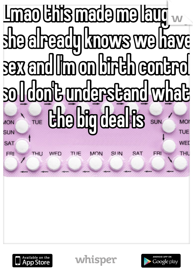 Lmao this made me laugh :) she already knows we have sex and I'm on birth control so I don't understand what the big deal is