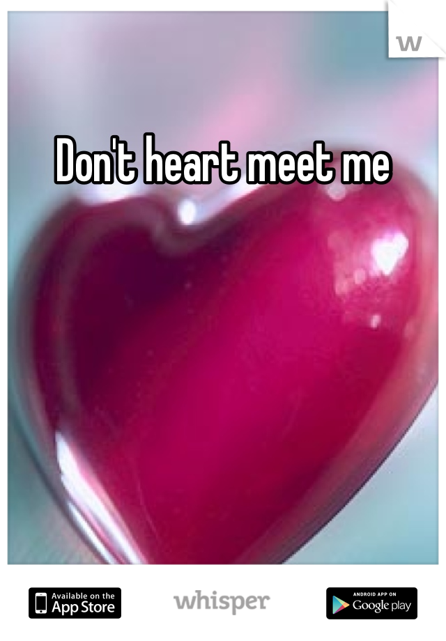 Don't heart meet me