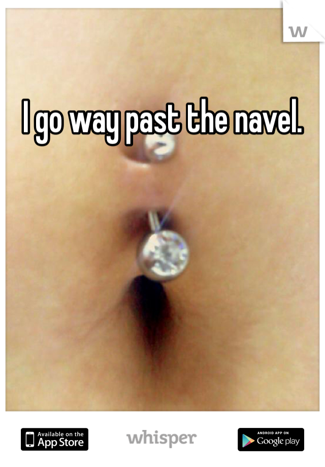 I go way past the navel.