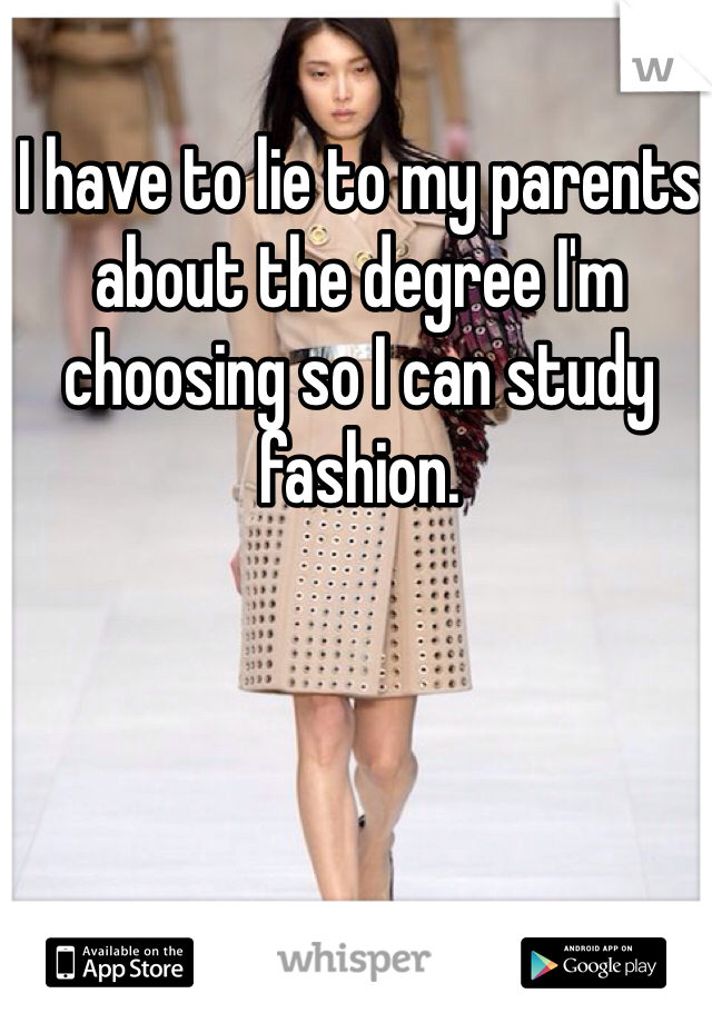 I have to lie to my parents about the degree I'm choosing so I can study fashion. 