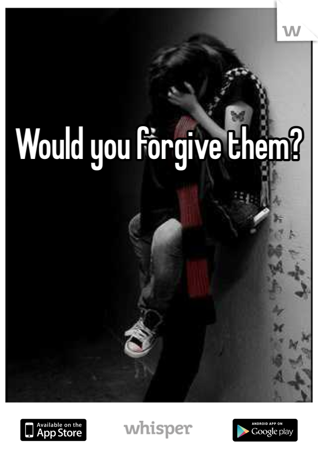 Would you forgive them?