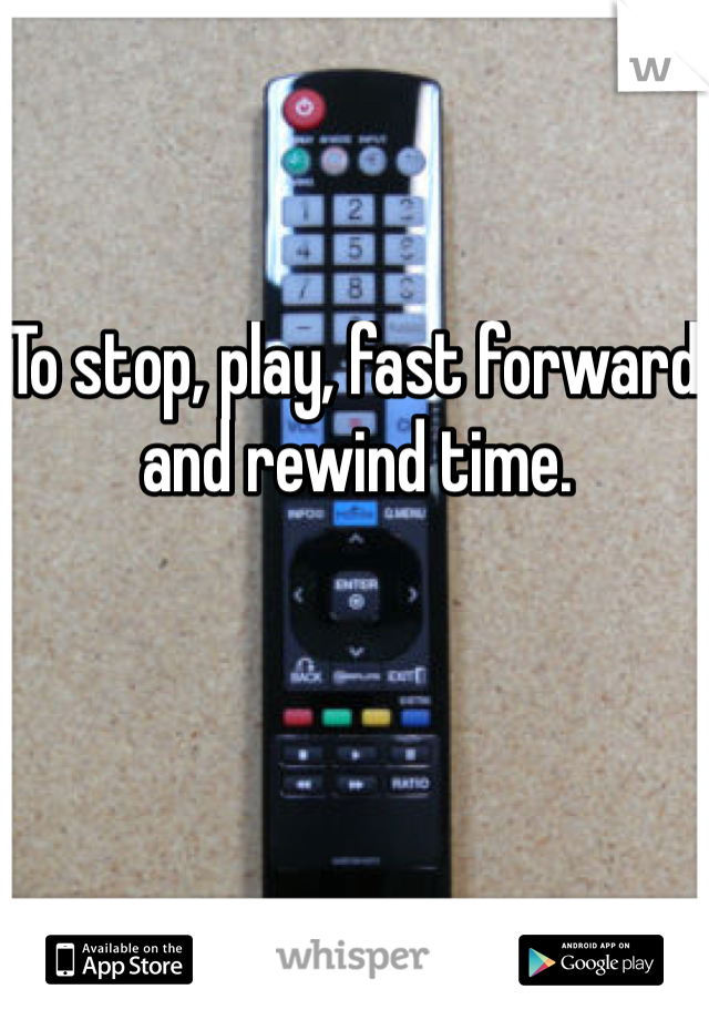 To stop, play, fast forward and rewind time. 