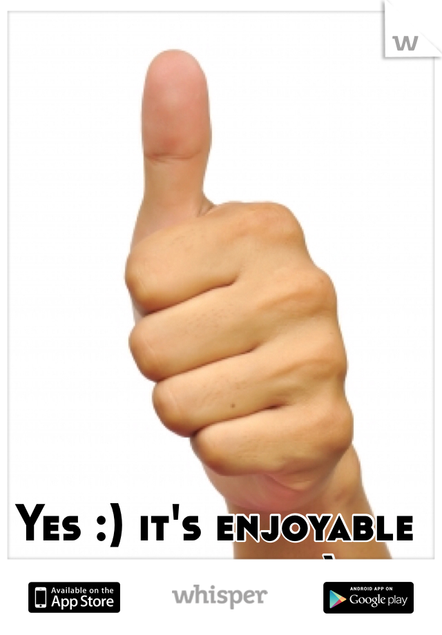 Yes :) it's enjoyable every time :)