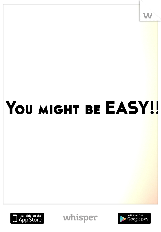 You might be EASY!! 
