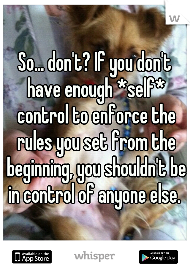 So... don't? If you don't have enough *self* control to enforce the rules you set from the beginning, you shouldn't be in control of anyone else. 