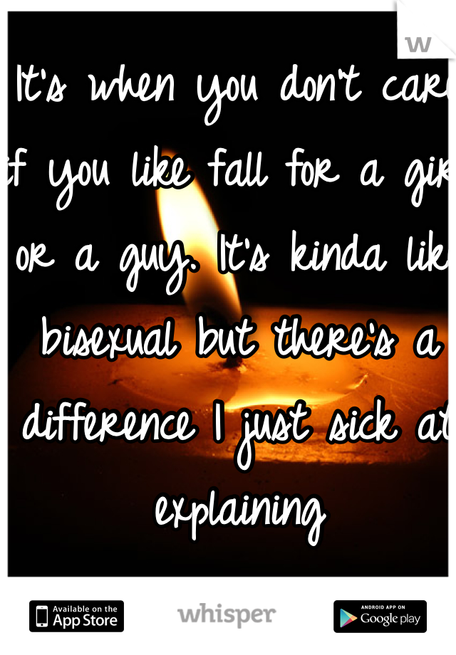It's when you don't care if you like fall for a girl or a guy. It's kinda like bisexual but there's a difference I just sick at explaining
