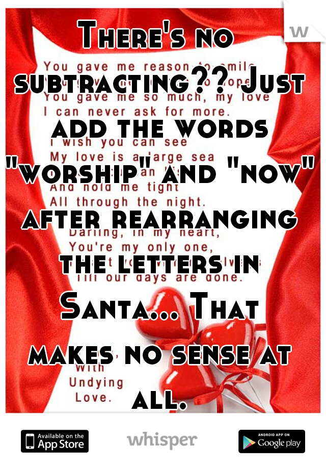 There's no subtracting?? Just add the words "worship" and "now" after rearranging the letters in Santa... That makes no sense at all.