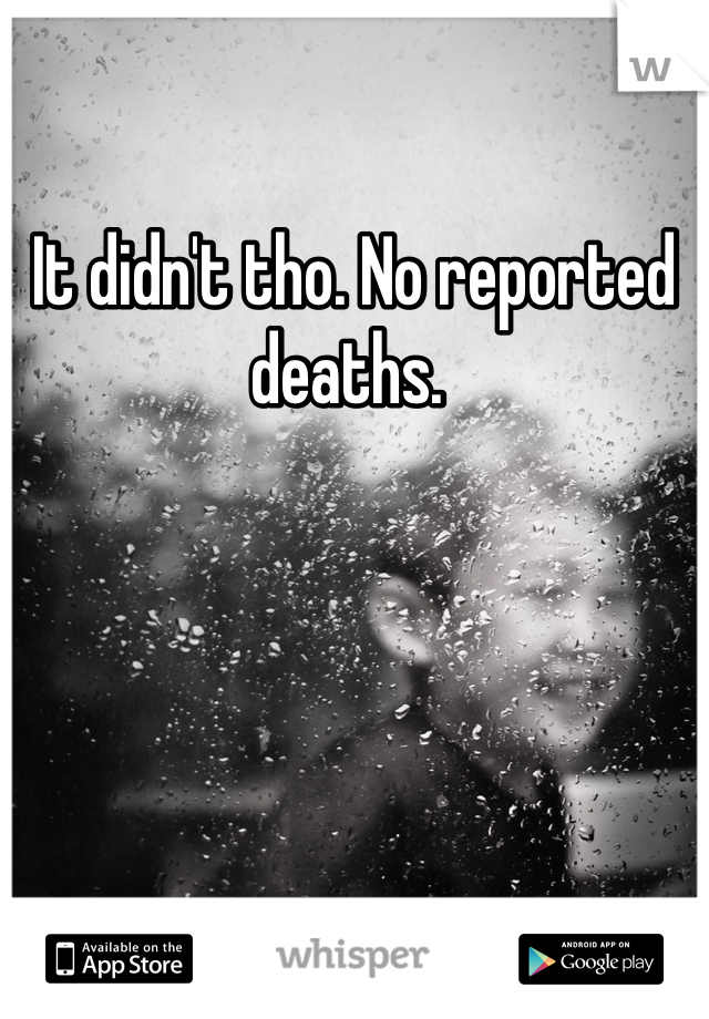 It didn't tho. No reported deaths. 