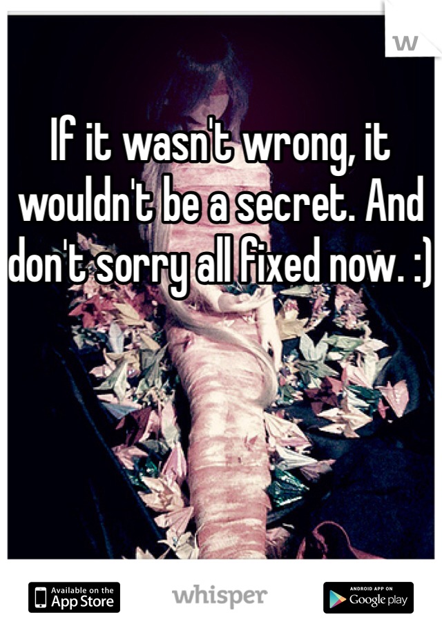 If it wasn't wrong, it wouldn't be a secret. And don't sorry all fixed now. :)