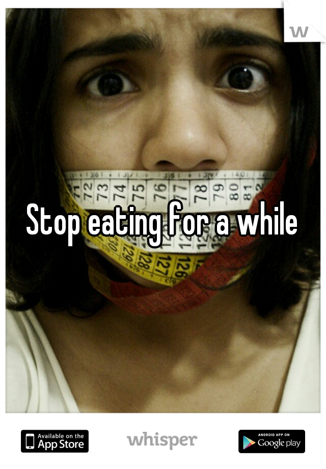 Stop eating for a while