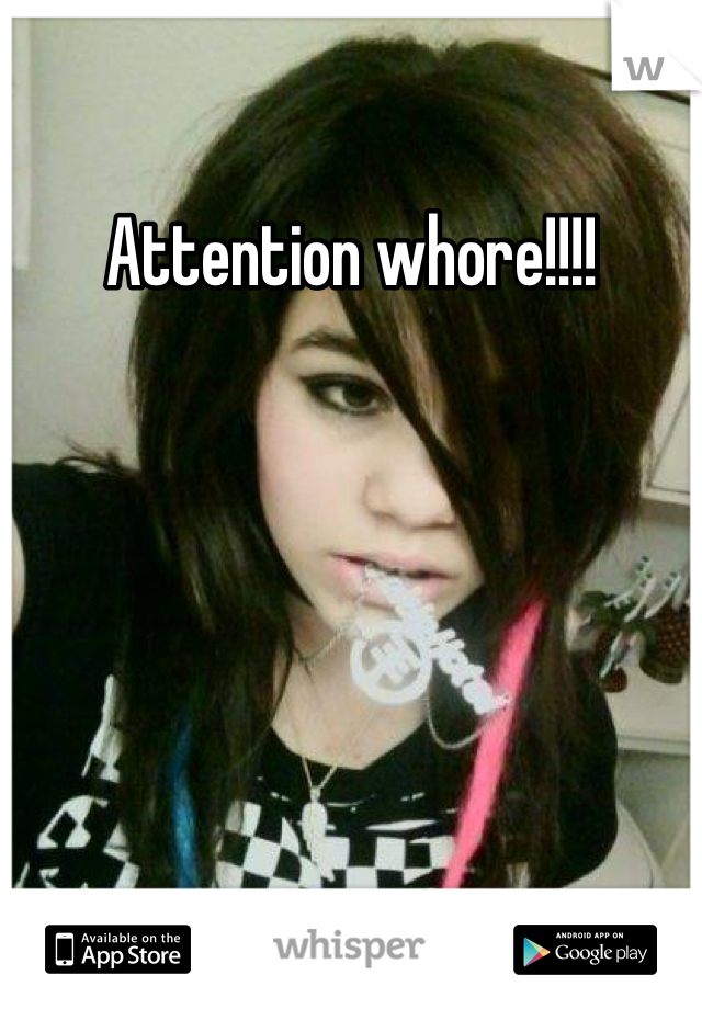 Attention whore!!!!
